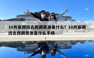 10月底跟团去西藏需准备什么？10月底跟团去西藏需准备什么手续