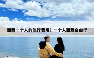 西藏一个人的旅行费用？一个人西藏自由行