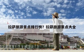 拉萨旅游景点排行榜？拉萨旅游景点大全
