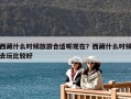 西藏什么时候旅游合适呢现在？西藏什么时候去玩比较好