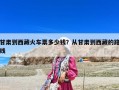 甘肃到西藏火车票多少钱？从甘肃到西藏的路线