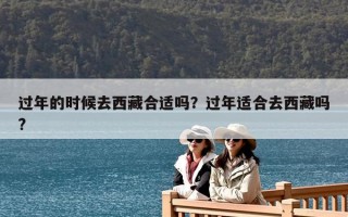过年的时候去西藏合适吗？过年适合去西藏吗?