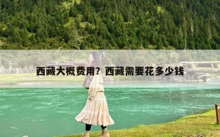 西藏大概费用？西藏需要花多少钱