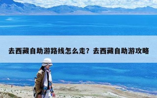 去西藏自助游路线怎么走？去西藏自助游攻略