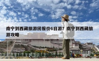 南宁到西藏旅游团报价6日游？南宁到西藏旅游攻略