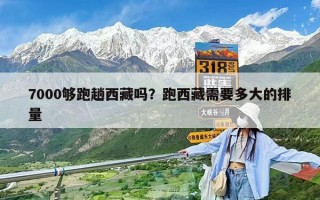 7000够跑趟西藏吗？跑西藏需要多大的排量