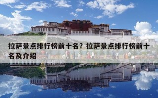 拉萨景点排行榜前十名？拉萨景点排行榜前十名及介绍