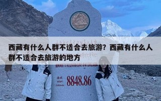 西藏有什么人群不适合去旅游？西藏有什么人群不适合去旅游的地方