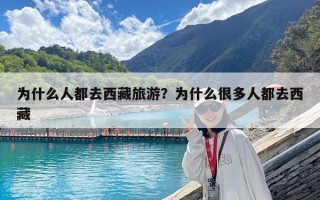 为什么人都去西藏旅游？为什么很多人都去西藏