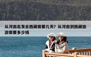 从河南出发去西藏需要几天？从河南到西藏旅游需要多少钱