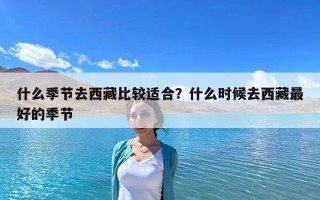 什么季节去西藏比较适合？什么时候去西藏最好的季节