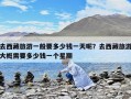 去西藏旅游一般要多少钱一天呢？去西藏旅游大概需要多少钱一个星期