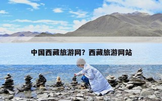 中国西藏旅游网？西藏旅游网站