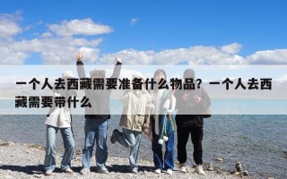 一个人去西藏需要准备什么物品？一个人去西藏需要带什么