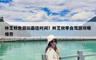 林芝秋色游玩最佳时间？林芝秋季自驾游攻略推荐