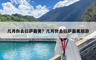 几月份去拉萨最美？几月份去拉萨最美旅游