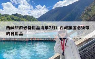 西藏旅游必备用品清单7月？西藏旅游必须带的日用品