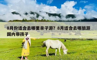8月份适合去哪里亲子游？8月适合去哪旅游国内带孩子
