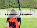 大连到西藏路线？大连到西藏路线