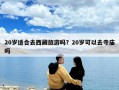 20岁适合去西藏旅游吗？20岁可以去寺庙吗