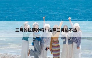 三月的拉萨冷吗？拉萨三月热不热