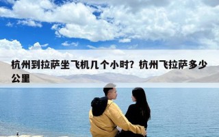 杭州到拉萨坐飞机几个小时？杭州飞拉萨多少公里