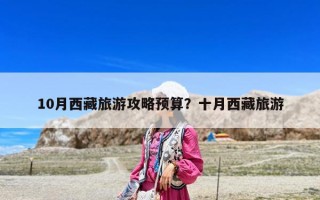 10月西藏旅游攻略预算？十月西藏旅游