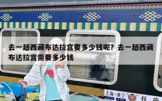 去一趟西藏布达拉宫要多少钱呢？去一趟西藏布达拉宫需要多少钱