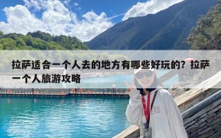 拉萨适合一个人去的地方有哪些好玩的？拉萨一个人旅游攻略