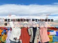 林芝2023最新价格？林芝2020最新价格