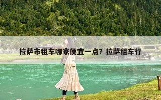 拉萨市租车哪家便宜一点？拉萨租车行