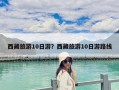 西藏旅游10日游？西藏旅游10日游路线