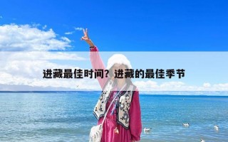 进藏最佳时间？进藏的最佳季节