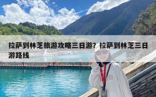 拉萨到林芝旅游攻略三日游？拉萨到林芝三日游路线