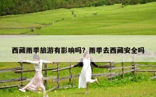 西藏雨季旅游有影响吗？雨季去西藏安全吗