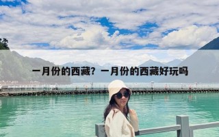 一月份的西藏？一月份的西藏好玩吗