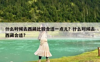 什么时候去西藏比较合适一点儿？什么时候去西藏合适?