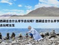西藏适合什么季节去玩呢？西藏适合什么季节去玩呢女生
