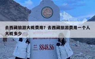 去西藏旅游大概费用？去西藏旅游费用一个人大概多少