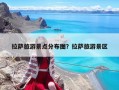 拉萨旅游景点分布图？拉萨旅游景区