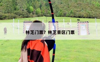 林芝门票？林芝景区门票