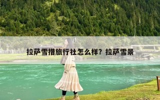 拉萨雪措旅行社怎么样？拉萨雪景