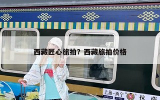 西藏匠心旅拍？西藏旅拍价格