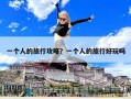 一个人的旅行攻略？一个人的旅行好玩吗