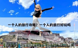 一个人的旅行攻略？一个人的旅行好玩吗