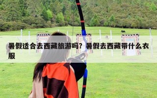 暑假适合去西藏旅游吗？暑假去西藏带什么衣服