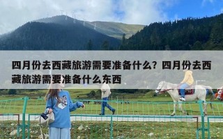 四月份去西藏旅游需要准备什么？四月份去西藏旅游需要准备什么东西
