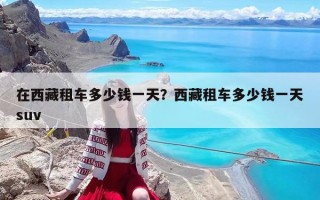 在西藏租车多少钱一天？西藏租车多少钱一天suv