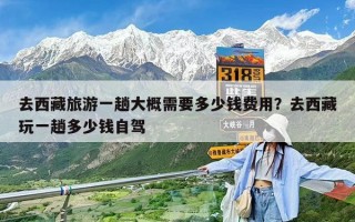 去西藏旅游一趟大概需要多少钱费用？去西藏玩一趟多少钱自驾