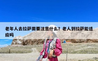 老年人去拉萨需要注意什么？老人到拉萨能适应吗